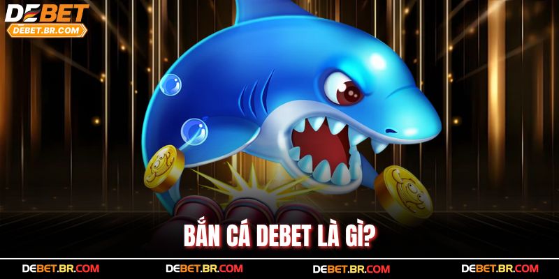 Bắn cá Debet là gì?