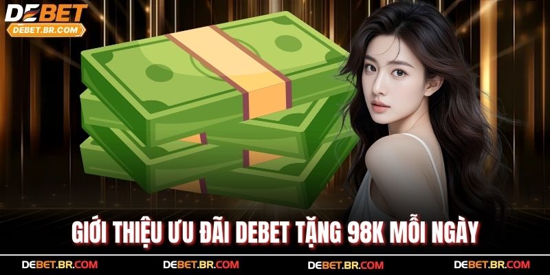 Giới thiệu ưu đãi Debet tặng 98k mỗi ngày