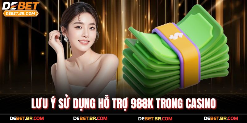 Lưu ý sử dụng hỗ trợ 988k trong casino
