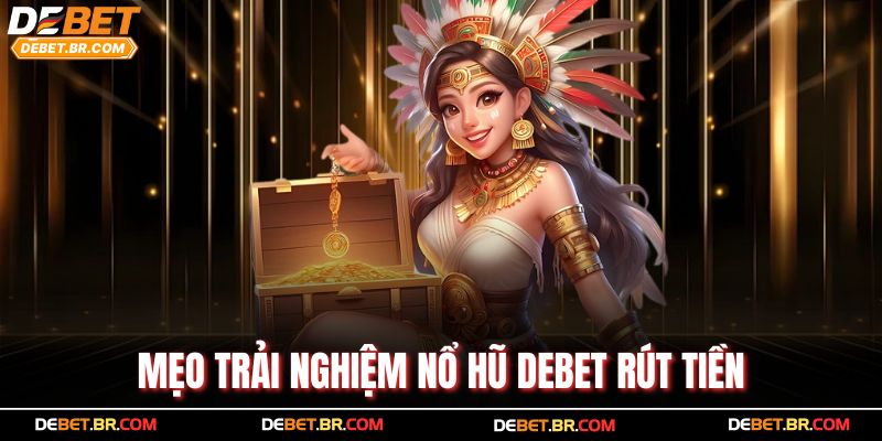 Mẹo trải nghiệm nổ hũ Debet rút tiền