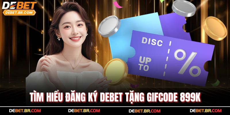 Tìm hiểu đăng ký Debet tặng gifcode 899K